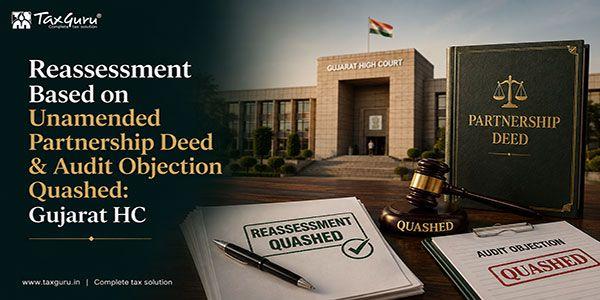Reassessment Based on Unamended Partnership Deed & Audit Objection Quashed: Gujarat HC