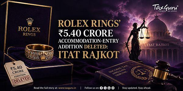 Rolex Rings’ ₹5.40 Crore Accommodation-Entry Addition Deleted: ITAT Rajkot