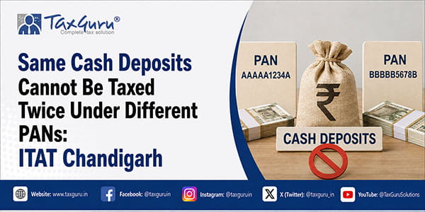 Same Cash Deposits Cannot Be Taxed Twice Under Different PANs: ITAT Chandigarh