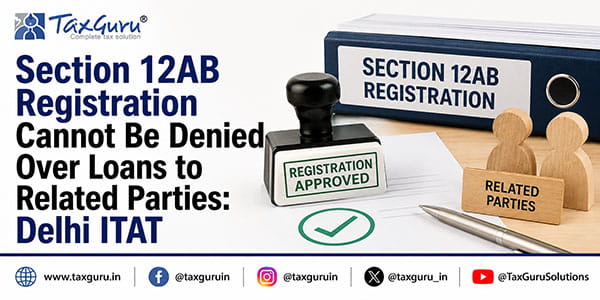 Section 12AB Registration Cannot Be Denied Over Loans to Related Parties: Delhi ITAT