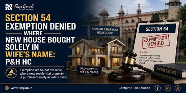 Section 54 Exemption Denied Where New House Bought Solely in Wife’s Name: P&H HC