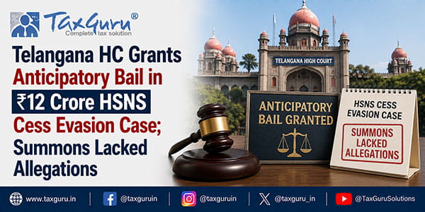 Telangana HC Grants Anticipatory Bail in ₹12 Crore HSNS Cess Evasion Case; Summons Lacked Allegations