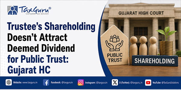 Trustee’s Shareholding Doesn’t Attract Deemed Dividend for Public Trust: Gujarat HC
