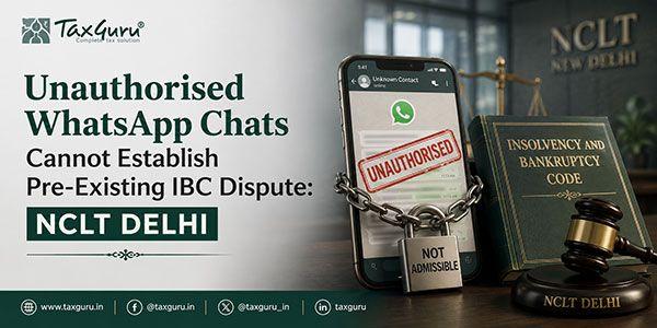 Unauthorised WhatsApp Chats Cannot Establish Pre-Existing IBC Dispute: NCLT Delhi
