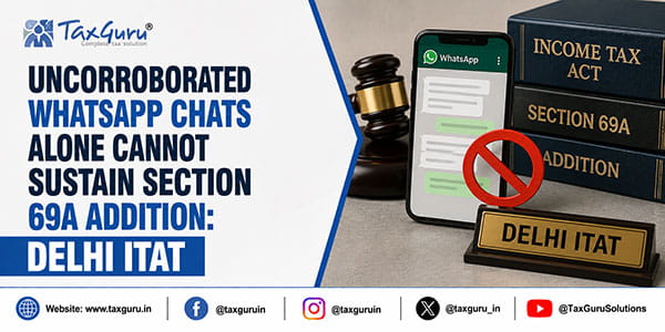Uncorroborated WhatsApp Chats Alone Cannot Sustain Section 69A Addition: Delhi ITAT