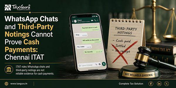 WhatsApp Chats and Third-Party Notings Cannot Prove Cash Payments: Chennai ITAT