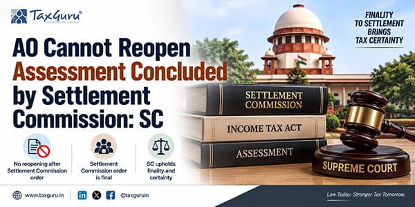 AO Cannot Reopen Assessment Concluded by Settlement Commission: SC