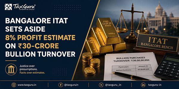 Bangalore ITAT Sets Aside 8% Profit Estimate on ₹30-Crore Bullion Turnover