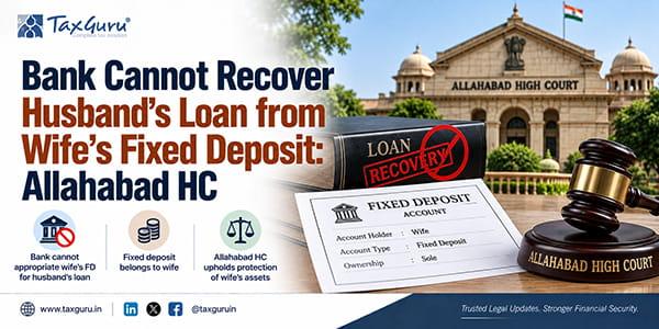 Bank Cannot Recover Husband’s Loan from Wife’s Fixed Deposit: Allahabad HC