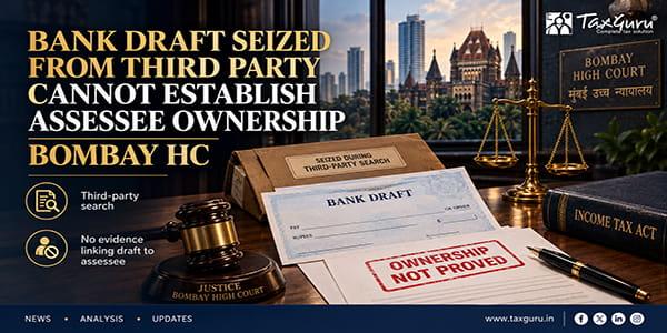 Bank Draft Seized From Third Party Cannot Establish Assessee Ownership: Bombay HC