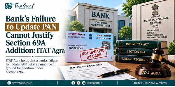 Bank’s Failure to Update PAN Cannot Justify Section 69A Addition: ITAT Agra