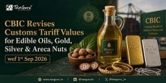 CBIC Revises Customs Tariff Values for Edible Oils, Gold, Silver & Areca Nuts wef 1st Sep 2026