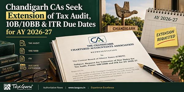 Chandigarh CAs Seek Extension of Tax Audit, 10B/10BB & ITR Due Dates for AY 2026-27