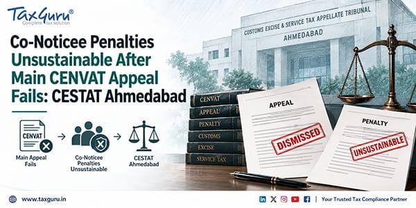 Co-Noticee Penalties Unsustainable After Main CENVAT Appeal Fails: CESTAT Ahmedabad