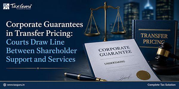 Corporate Guarantees in Transfer Pricing: Courts Draw Line Between Shareholder Support and Services