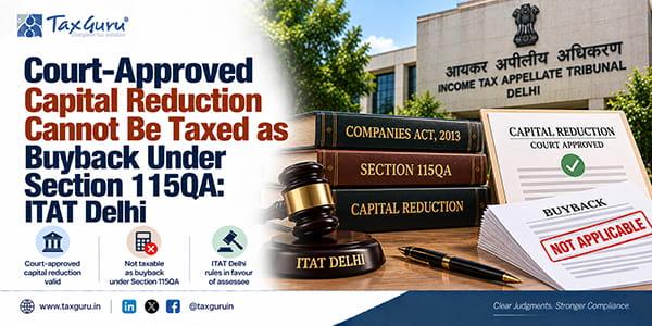 Court-Approved Capital Reduction Cannot Be Taxed as Buyback Under Section 115QA: ITAT Delhi