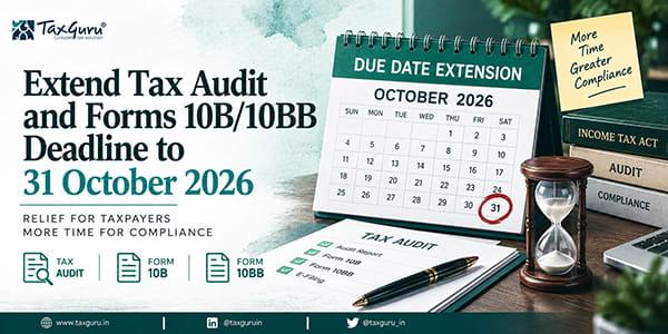 Extend Tax Audit and Forms 10B/10BB Deadline to 31 October 2026