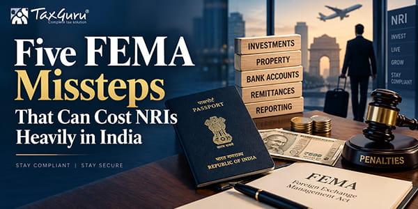Five FEMA Missteps That Can Cost NRIs Heavily in India