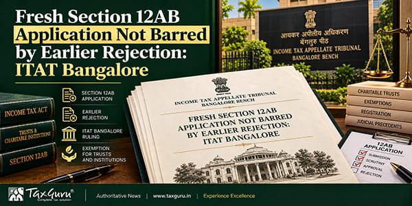 Fresh Section 12AB Application Not Barred by Earlier Rejection: ITAT Bangalore