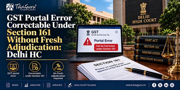 GST Portal Error Correctable Under Section 161 Without Fresh Adjudication: Delhi HC