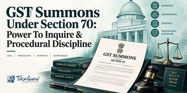 GST Summons Under Section 70: Power To Inquire & Procedural Discipline