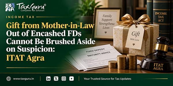 Gift from Mother-in-Law Out of Encashed FDs Cannot Be Brushed Aside on Suspicion: ITAT Agra