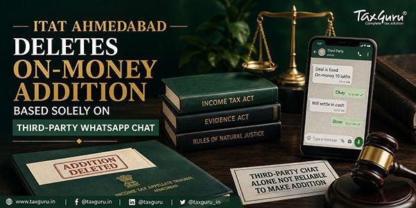 ITAT Ahmedabad Deletes On-Money Addition Based Solely on Third-Party WhatsApp Chat