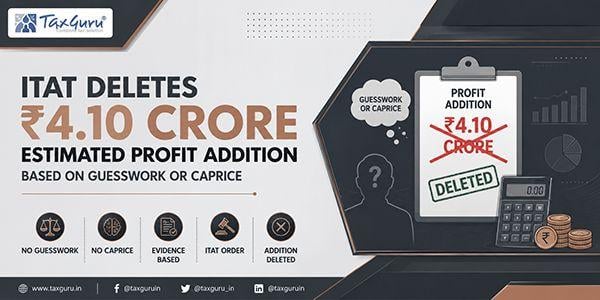 ITAT Deletes ₹4.10 Crore Estimated Profit Addition Based on Guesswork or Caprice