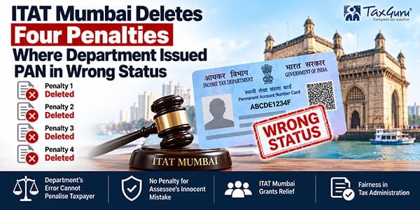 ITAT Mumbai Deletes Four Penalties Where Department Issued PAN in Wrong Status