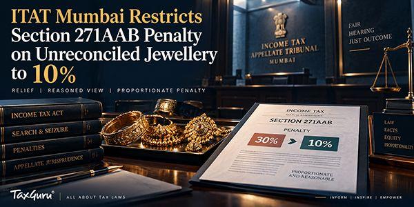 ITAT Mumbai Restricts Section 271AAB Penalty on Unreconciled Jewellery to 10%