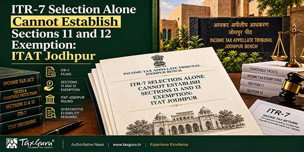 ITR-7 Selection Alone Cannot Establish Sections 11 and 12 Exemption: ITAT Jodhpur