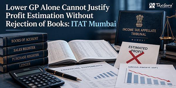 Lower GP Alone Cannot Justify Profit Estimation Without Rejection of Books: ITAT Mumbai