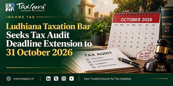 Ludhiana Taxation Bar Seeks Tax Audit Deadline Extension to 31 October 2026