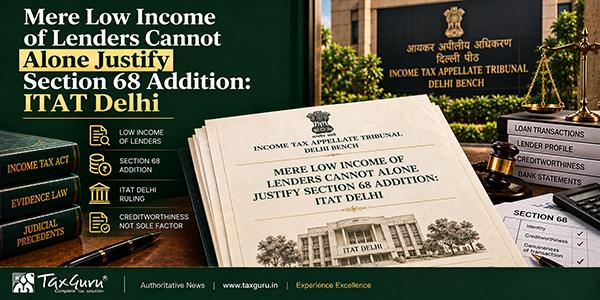 Mere Low Income of Lenders Cannot Alone Justify Section 68 Addition: ITAT Delhi