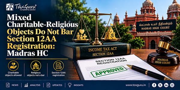 Mixed Charitable-Religious Objects Do Not Bar Section 12AA Registration: Madras HC