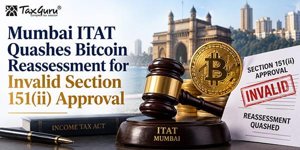 Mumbai ITAT Quashes Bitcoin Reassessment for Invalid Section 151(ii) Approval
