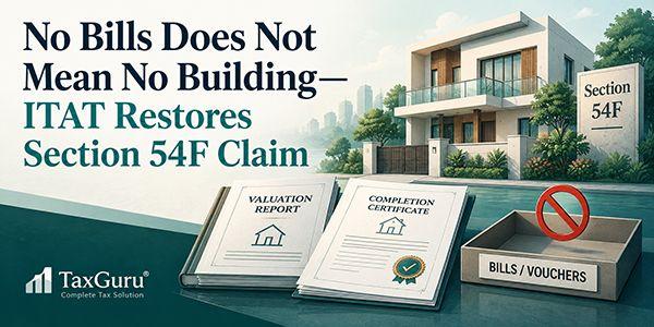 No Bills Does Not Mean No Building—ITAT Restores Section 54F Claim