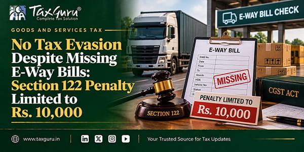 No Tax Evasion Despite Missing E-Way Bills: Section 122 Penalty Limited to Rs. 10,000