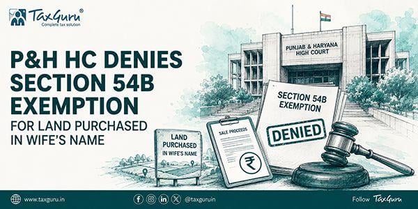 P&H HC Denies Section 54B Exemption for Land Purchased in Wife’s Name