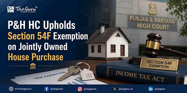P&H HC Upholds Section 54F Exemption on Jointly Owned House Purchase