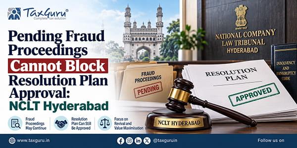 Pending Fraud Proceedings Cannot Block Resolution Plan Approval: NCLT Hyderabad