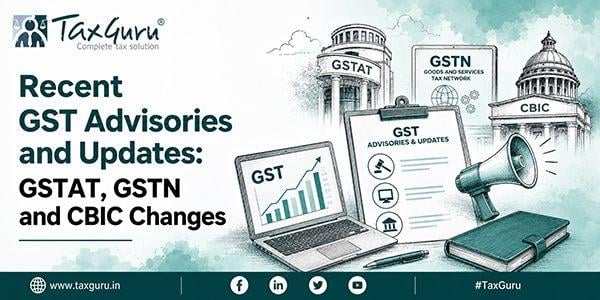 Recent GST Advisories and Updates: GSTAT, GSTN and CBIC Changes