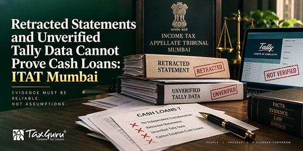 Retracted Statements and Unverified Tally Data Cannot Prove Cash Loans: ITAT Mumbai