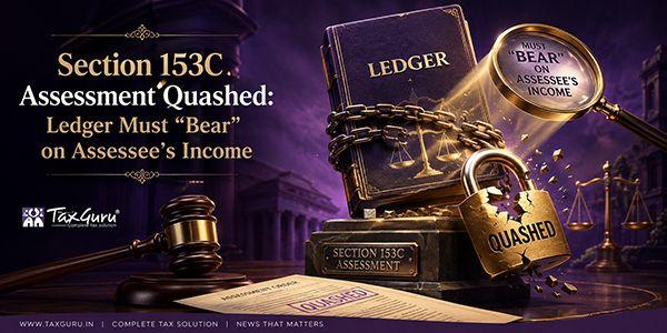 Section 153C Assessment Quashed: Ledger Must “Bear” on Assessee’s Income