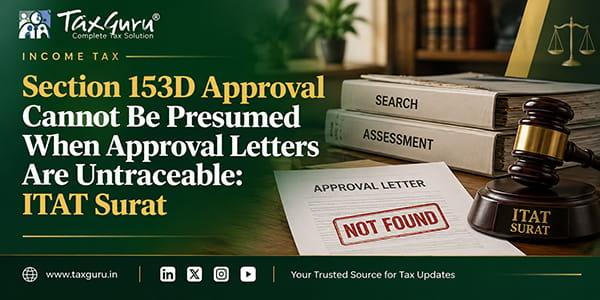 Section 153D Approval Cannot Be Presumed When Approval Letters Are Untraceable: ITAT Surat