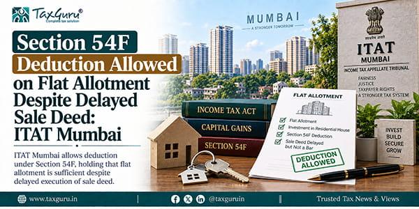Section 54F Deduction Allowed on Flat Allotment Despite Delayed Sale Deed: ITAT Mumbai