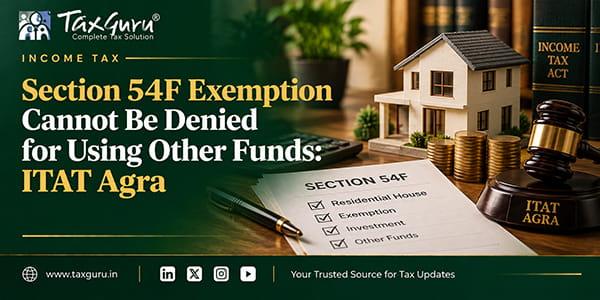 Section 54F Exemption Cannot Be Denied for Using Other Funds: ITAT Agra