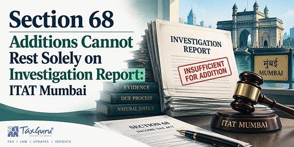 Section 68 Additions Cannot Rest Solely on Investigation Report: ITAT Mumbai