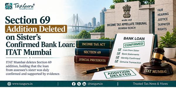 Section 69 Addition Deleted on Sister’s Confirmed Bank Loan: ITAT Mumbai