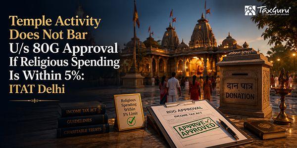 Temple Activity Does Not Bar U/s 80G Approval If Religious Spending Is Within 5%: ITAT Delhi